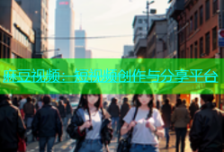 麻豆视频：短视频创作与分享平台