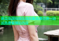 麻豆岛国视频在线观看高清资源一站式免费看精彩内容