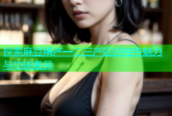 探索麻豆精产一二三产区的独特魅力与功能差异