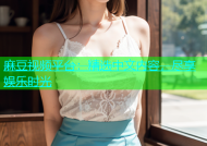 麻豆视频平台：精选中文内容，尽享娱乐时光