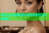 麻豆ppp视频高清体验极致画质与流畅播放