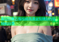 麻豆印象石榴视频高清呈现精彩内容轻松分享