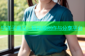 宁洋子麻豆：短视频创作与分享平台