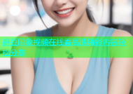 麻豆印象视频在线看高清精彩内容轻松分享