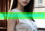 国产麻豆精品AV免费观看平台