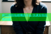 麻豆原创视频精选平台 快速发现优质内容