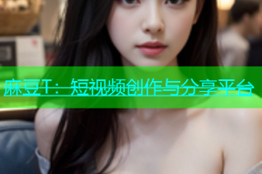 麻豆T：短视频创作与分享平台