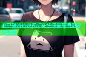 麻豆壁咚传媒视频在线海量高清影视免费看