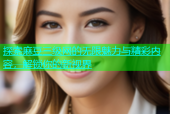 探索麻豆三级网的无限魅力与精彩内容，解锁你的新视界
