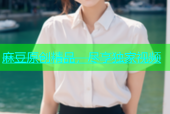 麻豆原创精品，尽享独家视频
