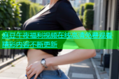 麻豆午夜福利视频在线高清免费观看精彩内容不断更新