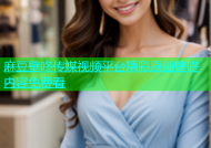 麻豆壁咚传媒视频平台精彩原创壁咚内容免费看