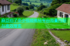 麻豆拍了多少视频揭秘平台海量内容与高效搜索