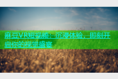 麻豆VR短视频：沉浸体验，即刻开启你的视觉盛宴