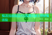 榴莲视频麻豆AV高清资源无限畅看体验