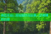 麻豆平台：轻松创作与分享，尽享精彩内容