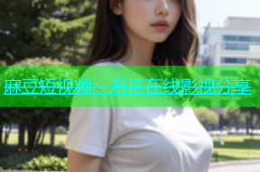 麻豆短视频：海量在线影视分享