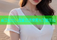 麻豆磁力：海量资源搜索与下载平台
