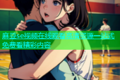 麻豆se视频在线观看高清资源一站式免费看精彩内容