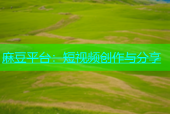 麻豆平台：短视频创作与分享