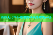 麻豆大片平台高清流畅无限观看体验