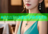 麻豆大片平台高清流畅无限观看体验
