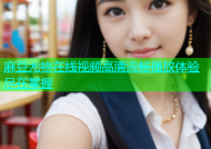 麻豆尤物在线视频高清流畅播放体验尽在掌握