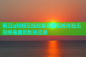 麻豆q视频在线观看高清流畅体验无限畅看最新影视资源