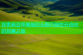 探索麻豆苹果版的无限可能性开启你的创意之旅