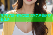 麻豆TV蕾丝视频高清福利免费无限观看体验
