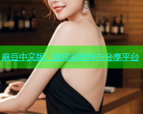 麻豆中文版：短视频创作与分享平台  第1张