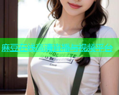 麻豆在线高清直播与视频平台  第1张