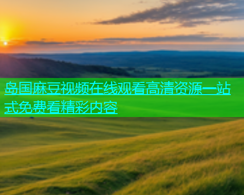 岛国麻豆视频在线观看高清资源一站式免费看精彩内容  第2张