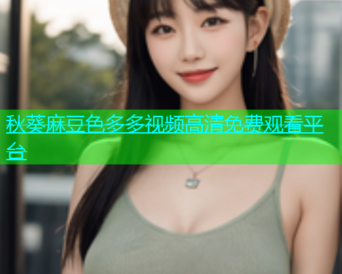 秋葵麻豆色多多视频高清免费观看平台  第1张