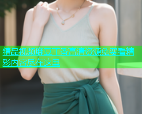 精品视频麻豆丁香高清资源免费看精彩内容尽在这里  第1张