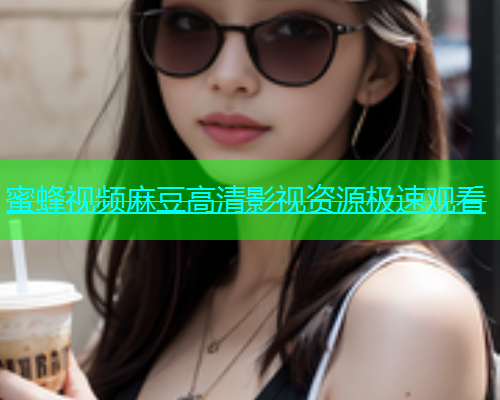 蜜蜂视频麻豆高清影视资源极速观看  第1张