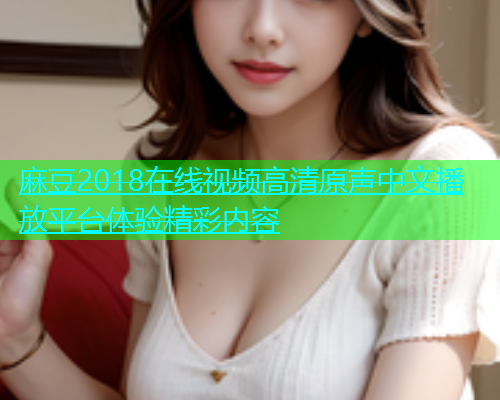 麻豆2018在线视频高清原声中文播放平台体验精彩内容  第1张