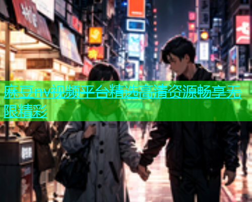 麻豆nv视频平台精选高清资源畅享无限精彩  第1张