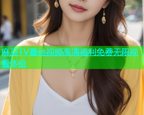 麻豆TV蕾丝视频高清福利免费无限观看体验  第1张