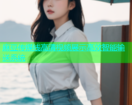 麻豆传煤线高清视频展示高效智能输送系统  第1张
