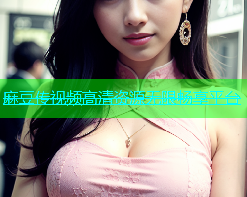 麻豆传视频高清资源无限畅享平台  第2张