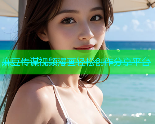 麻豆传谋视频漫画轻松创作分享平台  第1张