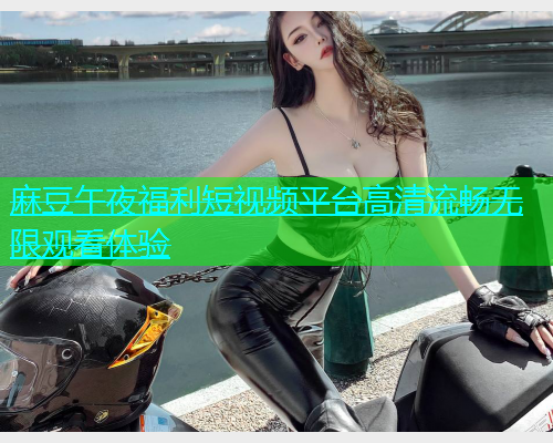 麻豆午夜福利短视频平台高清流畅无限观看体验  第1张