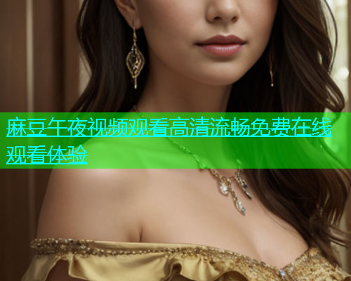 麻豆午夜视频观看高清流畅免费在线观看体验  第1张