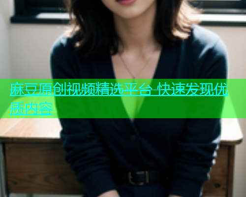 麻豆原创视频精选平台 快速发现优质内容  第1张