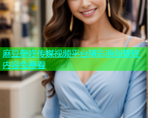 麻豆壁咚传媒视频平台精彩原创壁咚内容免费看  第1张