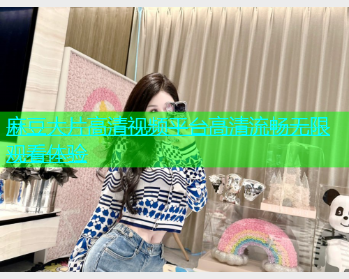 麻豆大片高清视频平台高清流畅无限观看体验  第1张