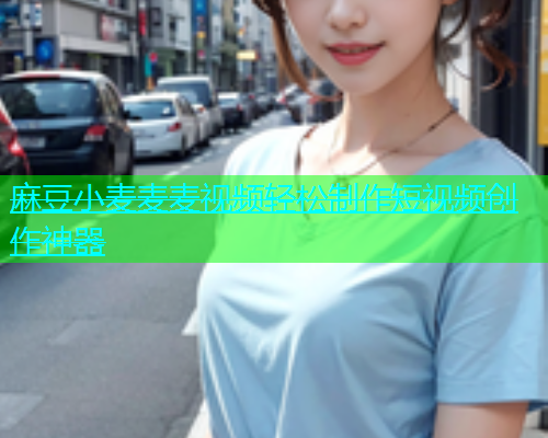 麻豆小麦麦麦视频轻松制作短视频创作神器  第1张