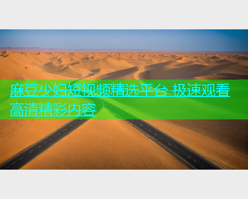 麻豆少妇短视频精选平台 极速观看高清精彩内容  第1张