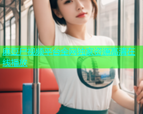 麻豆尸视频平台全网独家资源高清在线播放  第1张